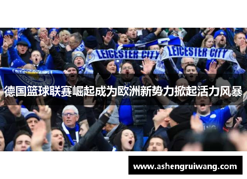 德国篮球联赛崛起成为欧洲新势力掀起活力风暴