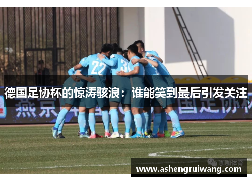 德国足协杯的惊涛骇浪：谁能笑到最后引发关注