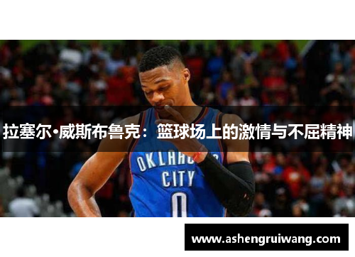 拉塞尔·威斯布鲁克：篮球场上的激情与不屈精神