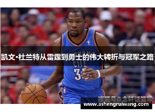 凯文·杜兰特从雷霆到勇士的伟大转折与冠军之路