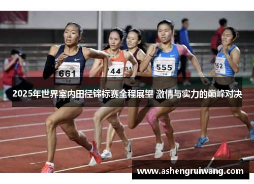 2025年世界室内田径锦标赛全程展望 激情与实力的巅峰对决