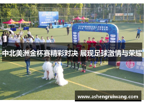 中北美洲金杯赛精彩对决 展现足球激情与荣耀