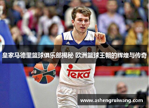 皇家马德里篮球俱乐部揭秘 欧洲篮球王朝的辉煌与传奇
