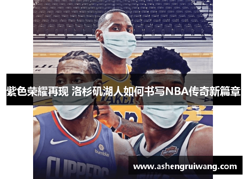 紫色荣耀再现 洛杉矶湖人如何书写NBA传奇新篇章