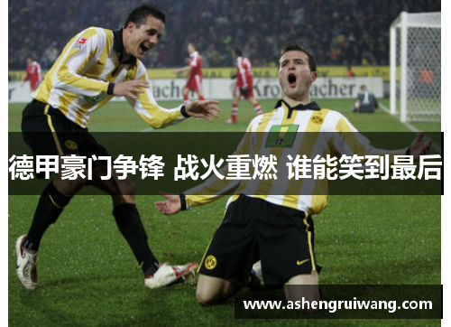 德甲豪门争锋 战火重燃 谁能笑到最后