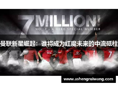 曼联新星崛起：谁将成为红魔未来的中流砥柱