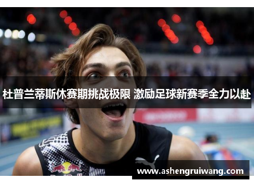 杜普兰蒂斯休赛期挑战极限 激励足球新赛季全力以赴