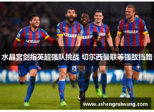 水晶宫剑指英超强队挑战 切尔西曼联等强敌挡路